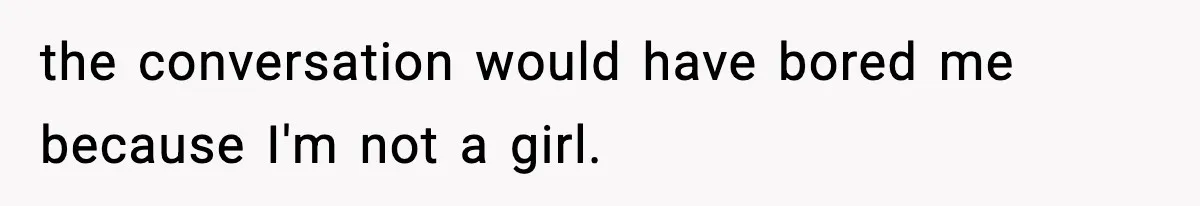 Only Guy In The Family Constantly Excluded From Every ‘Girls Day,’ Finally Speaks Up the conversation would have bored me because I'm not a girl.