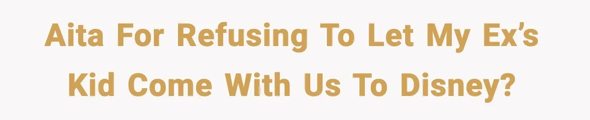 Disney Trip Turns Explosive When Ex Insists His Affair Baby Gets A Free Ride AITA for refusing to let my ex’s kid come with us to Disney?