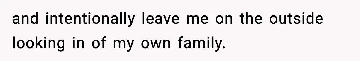 Only Guy In The Family Constantly Excluded From Every ‘Girls Day,’ Finally Speaks Up and intentionally leave me on the outside looking in of my own family.