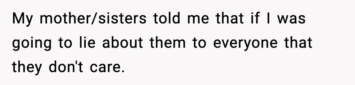 Only Guy In The Family Constantly Excluded From Every ‘Girls Day,’ Finally Speaks Up My mother/sisters told me that if I was going to lie about them to everyone that they don't care.