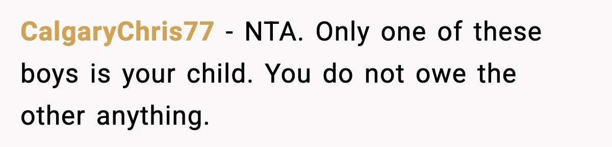Disney Trip Turns Explosive When Ex Insists His Affair Baby Gets A Free Ride CalgaryChris77 - NTA. Only one of these boys is your child. You do not owe the other anything.