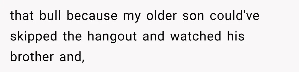 Husband Cancels Christmas Trip After Wife And Teens Refuse To Help During Medical Emergency that bull because my older son could've skipped the hangout and watched his brother and,
