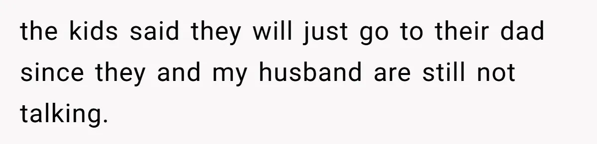 Husband Cancels Christmas Trip After Wife And Teens Refuse To Help During Medical Emergency the kids said they will just go to their dad since they and my husband are still not talking.