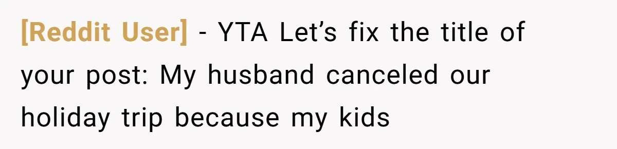 [Reddit User] − YTA Let’s fix the title of your post: My husband canceled our holiday trip because my kids