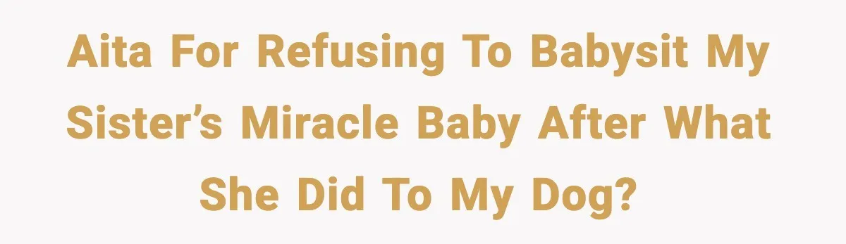 Family Divides After Sister Locks Dog Away and Still Expects Unconditional Support AITA for refusing to babysit my sister’s miracle baby after what she did to my dog?