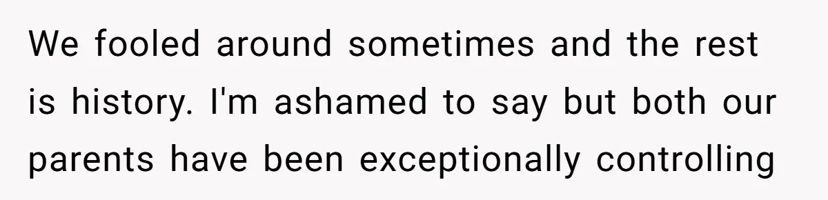 “I Won’t Be a Simp”: Teen Refuses to Iron Clothes and Gets a Major Reality Check We fooled around sometimes and the rest is history. I'm ashamed to say but both our parents have been exceptionally controlling
