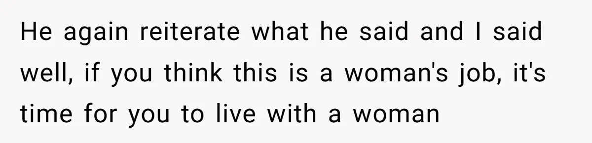 “I Won’t Be a Simp”: Teen Refuses to Iron Clothes and Gets a Major Reality Check He again reiterate what he said and I said well, if you think this is a woman's job, it's time for you to live with a woman