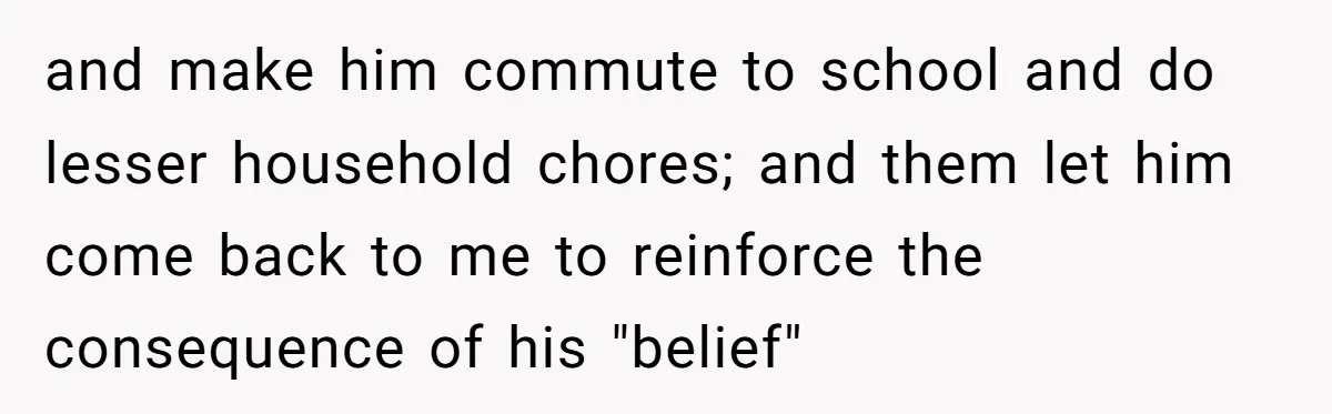 “I Won’t Be a Simp”: Teen Refuses to Iron Clothes and Gets a Major Reality Check and make him commute to school and do lesser household chores; and them let him come back to me to reinforce the consequence of his "belief"