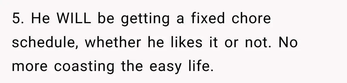 “I Won’t Be a Simp”: Teen Refuses to Iron Clothes and Gets a Major Reality Check 5. He WILL be getting a fixed chore schedule, whether he likes it or not. No more coasting the easy life.