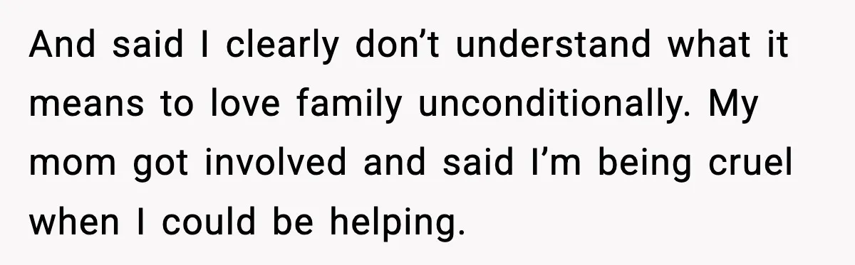 Family Divides After Sister Locks Dog Away and Still Expects Unconditional Support And said I clearly don’t understand what it means to love family unconditionally. My mom got involved and said I’m being cruel when I could be helping.