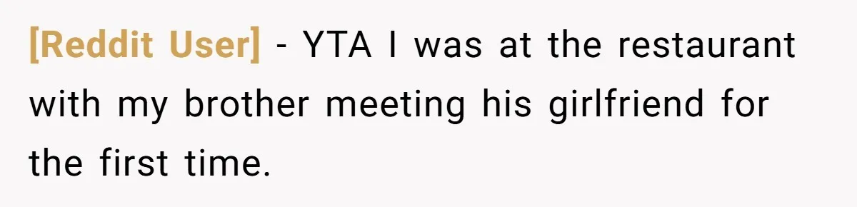 [Reddit User] − YTA I was at the restaurant with my brother meeting his girlfriend for the first time.