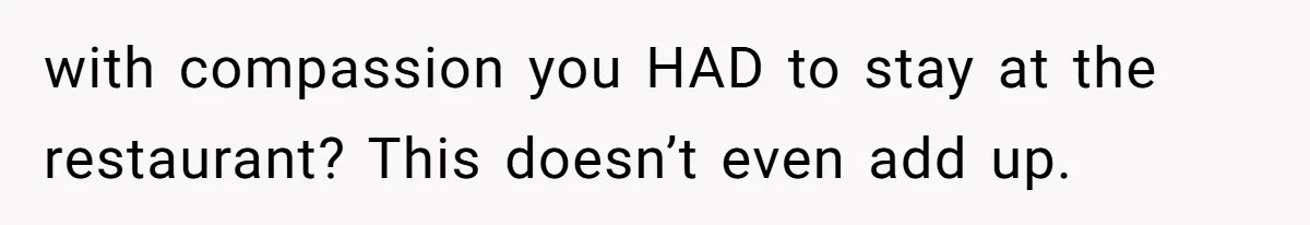Husband Cancels Christmas Trip After Wife And Teens Refuse To Help During Medical Emergency with compassion you HAD to stay at the restaurant? This doesn’t even add up.