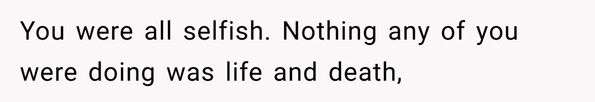 Husband Cancels Christmas Trip After Wife And Teens Refuse To Help During Medical Emergency You were all selfish. Nothing any of you were doing was life and death,