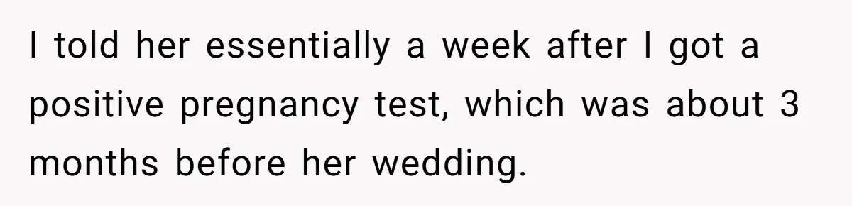 Woman Announces Pregnancy At Sister’s Wedding After Being Told To Wait, Is She Wrong For Doing It? I told her essentially a week after I got a positive pregnancy test, which was about 3 months before her wedding.