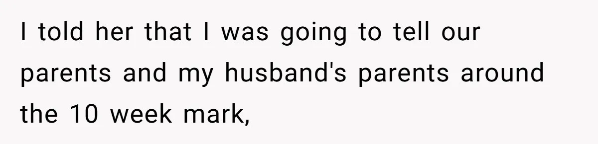 Woman Announces Pregnancy At Sister’s Wedding After Being Told To Wait, Is She Wrong For Doing It? I told her that I was going to tell our parents and my husband's parents around the 10 week mark,