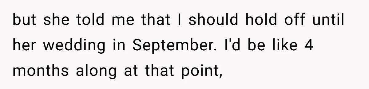 Woman Announces Pregnancy At Sister’s Wedding After Being Told To Wait, Is She Wrong For Doing It? but she told me that I should hold off until her wedding in September. I'd be like 4 months along at that point,