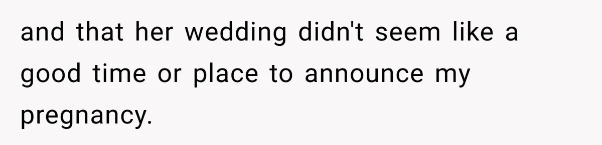 Woman Announces Pregnancy At Sister’s Wedding After Being Told To Wait, Is She Wrong For Doing It? and that her wedding didn't seem like a good time or place to announce my pregnancy.