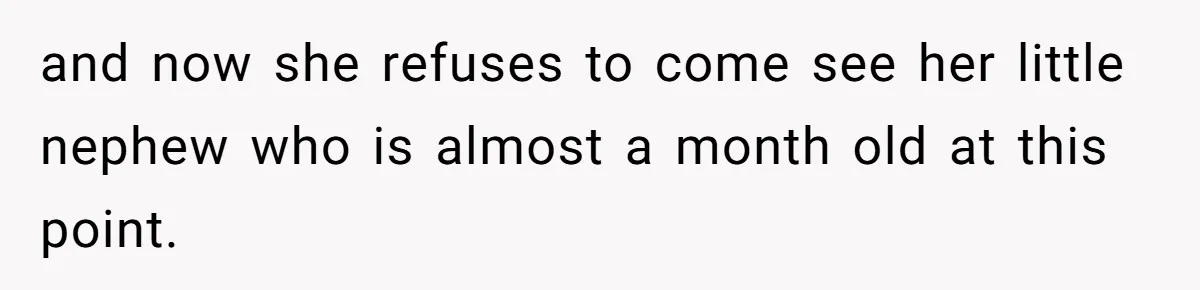 Woman Announces Pregnancy At Sister’s Wedding After Being Told To Wait, Is She Wrong For Doing It? and now she refuses to come see her little nephew who is almost a month old at this point.
