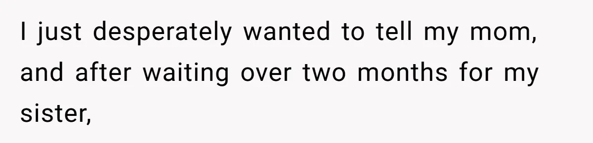 Woman Announces Pregnancy At Sister’s Wedding After Being Told To Wait, Is She Wrong For Doing It? I just desperately wanted to tell my mom, and after waiting over two months for my sister,