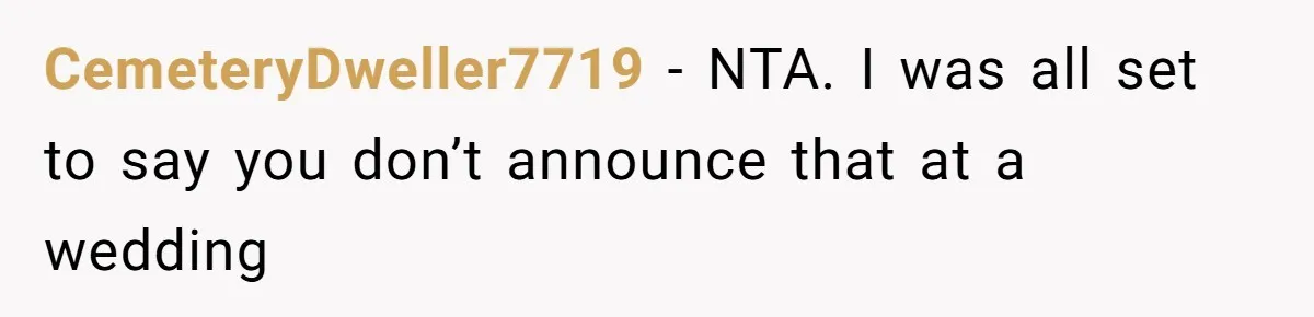 Woman Announces Pregnancy At Sister’s Wedding After Being Told To Wait, Is She Wrong For Doing It? CemeteryDweller7719 − NTA. I was all set to say you don’t announce that at a wedding