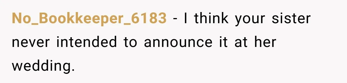 Woman Announces Pregnancy At Sister’s Wedding After Being Told To Wait, Is She Wrong For Doing It? No_Bookkeeper_6183 − I think your sister never intended to announce it at her wedding.