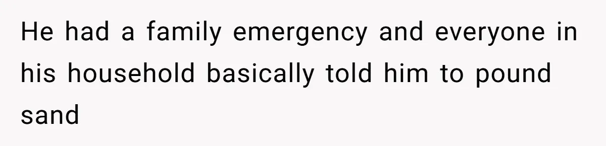Husband Cancels Christmas Trip After Wife And Teens Refuse To Help During Medical Emergency He had a family emergency and everyone in his household basically told him to pound sand
