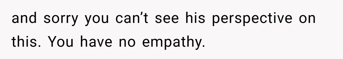 Husband Cancels Christmas Trip After Wife And Teens Refuse To Help During Medical Emergency and sorry you can’t see his perspective on this. You have no empathy.