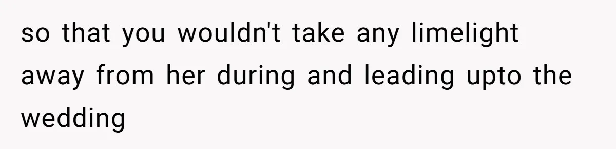 Woman Announces Pregnancy At Sister’s Wedding After Being Told To Wait, Is She Wrong For Doing It? so that you wouldn't take any limelight away from her during and leading upto the wedding