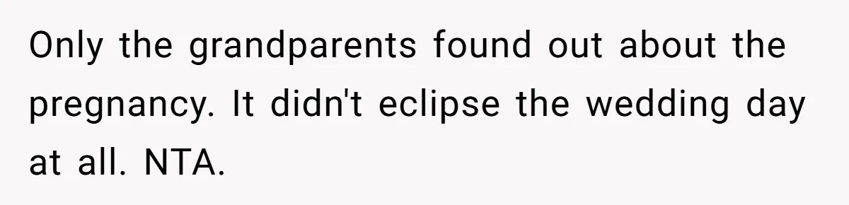 Woman Announces Pregnancy At Sister’s Wedding After Being Told To Wait, Is She Wrong For Doing It? Only the grandparents found out about the pregnancy. It didn't eclipse the wedding day at all. NTA.