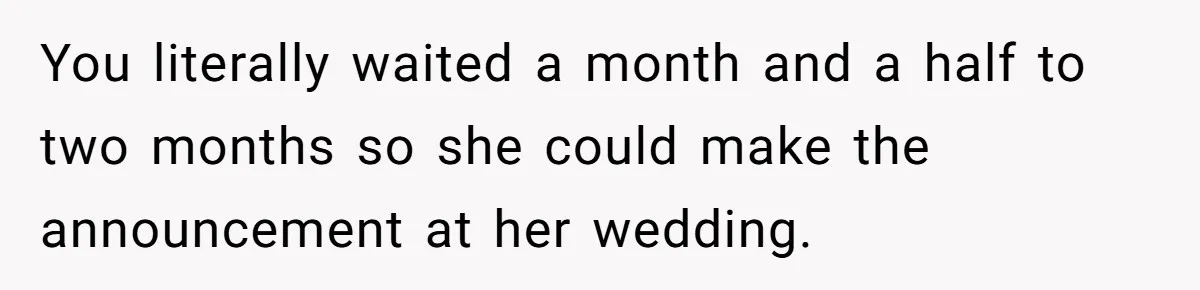 Woman Announces Pregnancy At Sister’s Wedding After Being Told To Wait, Is She Wrong For Doing It? You literally waited a month and a half to two months so she could make the announcement at her wedding.