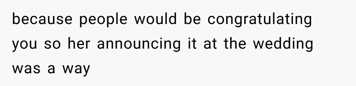 Woman Announces Pregnancy At Sister’s Wedding After Being Told To Wait, Is She Wrong For Doing It? because people would be congratulating you so her announcing it at the wedding was a way
