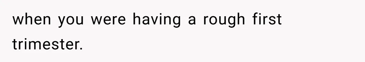 Woman Announces Pregnancy At Sister’s Wedding After Being Told To Wait, Is She Wrong For Doing It? when you were having a rough first trimester.