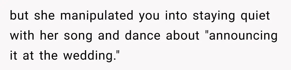 Woman Announces Pregnancy At Sister’s Wedding After Being Told To Wait, Is She Wrong For Doing It? but she manipulated you into staying quiet with her song and dance about "announcing it at the wedding."
