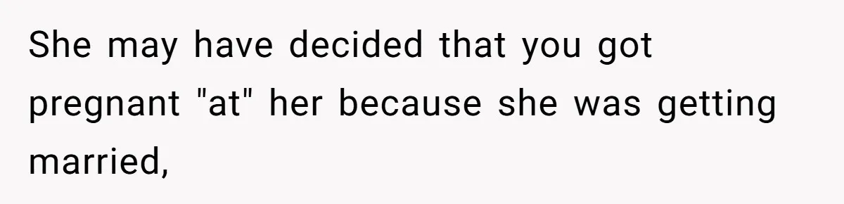 Woman Announces Pregnancy At Sister’s Wedding After Being Told To Wait, Is She Wrong For Doing It? She may have decided that you got pregnant "at" her because she was getting married,