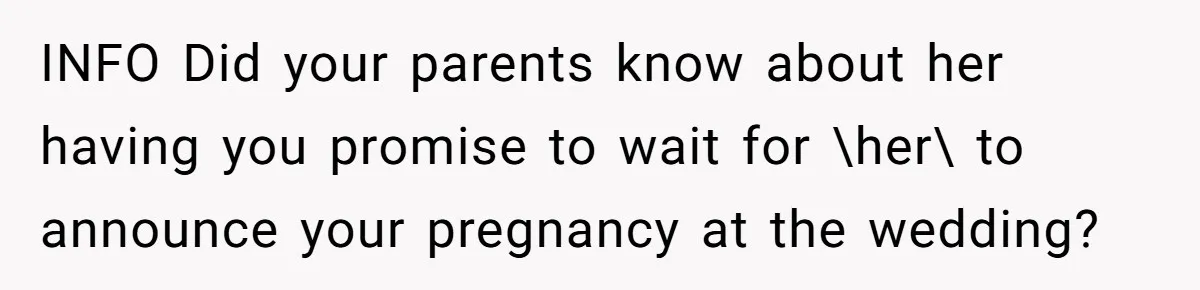 Woman Announces Pregnancy At Sister’s Wedding After Being Told To Wait, Is She Wrong For Doing It? INFO Did your parents know about her having you promise to wait for \her\ to announce your pregnancy at the wedding?