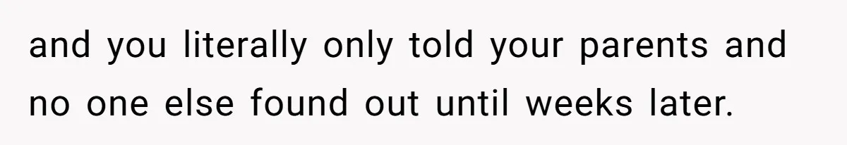 Woman Announces Pregnancy At Sister’s Wedding After Being Told To Wait, Is She Wrong For Doing It? and you literally only told your parents and no one else found out until weeks later.