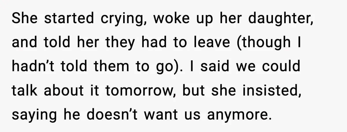 Man Ends Engagement After Fiancée Turns Her Daughter Against Him She started crying, woke up her daughter, and told her they had to leave (though I hadn’t told them to go). I said we could talk about it tomorrow, but...