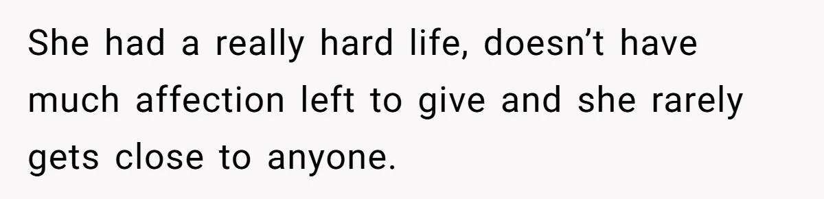 Husband Tells Wife Her MIL Will “Never Love Her” And To Stop Trying, Marriage Blows Up She had a really hard life, doesn’t have much affection left to give and she rarely gets close to anyone.