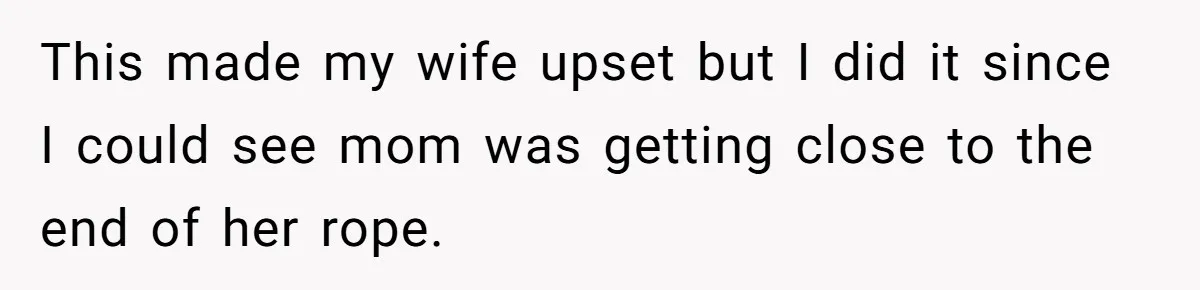 Husband Tells Wife Her MIL Will “Never Love Her” And To Stop Trying, Marriage Blows Up This made my wife upset but I did it since I could see mom was getting close to the end of her rope.