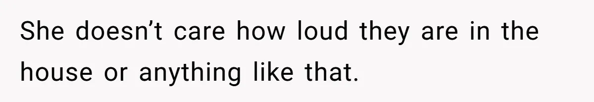 Husband Tells Wife Her MIL Will “Never Love Her” And To Stop Trying, Marriage Blows Up She doesn’t care how loud they are in the house or anything like that.