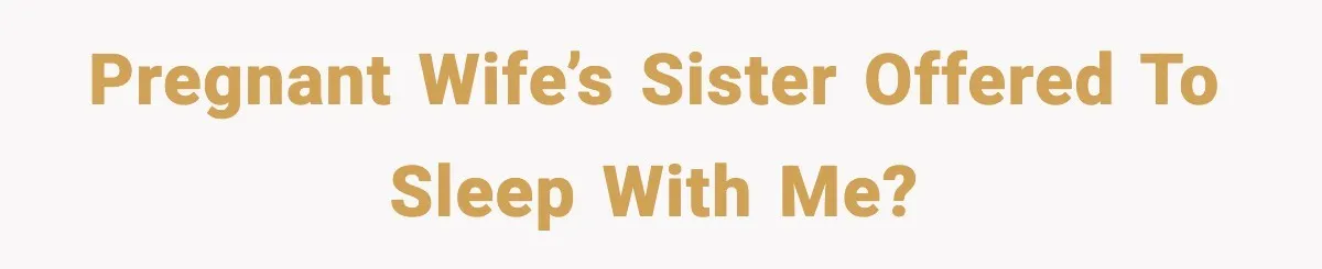 Husband Stunned When Sister-in-Law Tries to Replace His Pregnant Wife Pregnant wife’s sister offered to sleep with me?