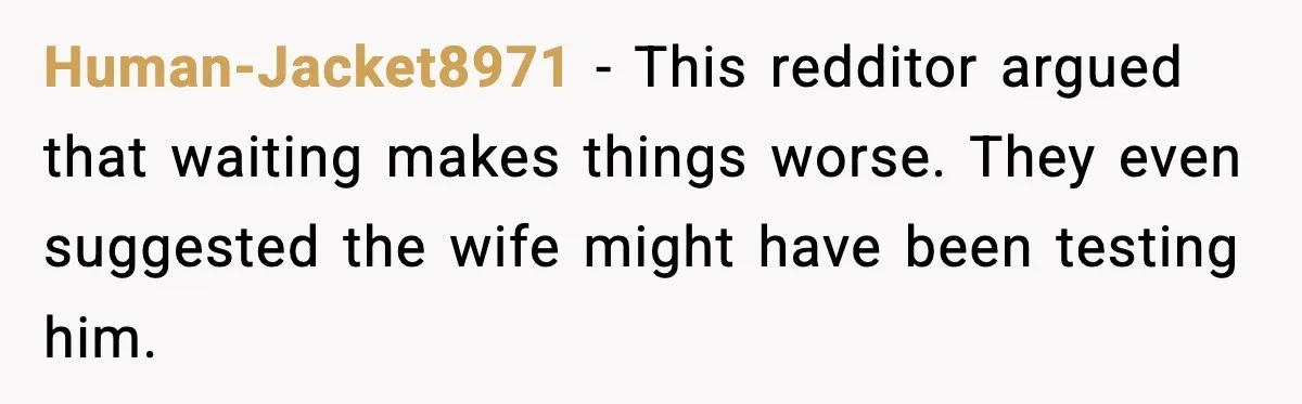 Husband Stunned When Sister-in-Law Tries to Replace His Pregnant Wife Human-Jacket8971 - This redditor argued that waiting makes things worse. They even suggested the wife might have been testing him.