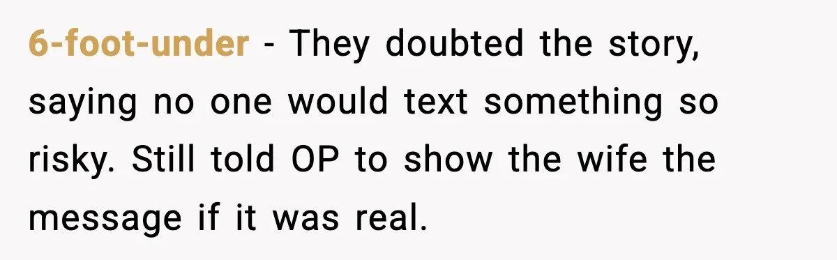 Husband Stunned When Sister-in-Law Tries to Replace His Pregnant Wife 6-foot-under - They doubted the story, saying no one would text something so risky. Still told OP to show the wife the message if it was real.