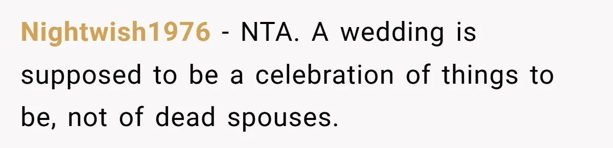 “You’re Jealous He’s Dead”: Widow Blames Fiancé for Rejecting Her Extreme Wedding Memorial Nightwish1976 − NTA. A wedding is supposed to be a celebration of things to be, not of dead spouses.