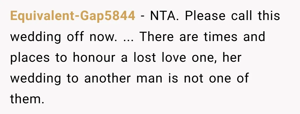 “You’re Jealous He’s Dead”: Widow Blames Fiancé for Rejecting Her Extreme Wedding Memorial Equivalent-Gap5844 − NTA. Please call this wedding off now. ... There are times and places to honour a lost love one, her wedding to another man is not one of...