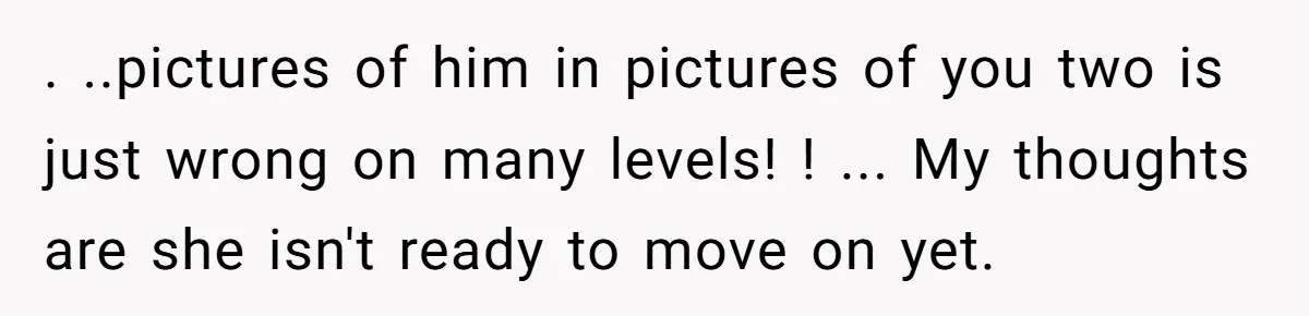 “You’re Jealous He’s Dead”: Widow Blames Fiancé for Rejecting Her Extreme Wedding Memorial . ..pictures of him in pictures of you two is just wrong on many levels! ! ... My thoughts are she isn't ready to move on yet.