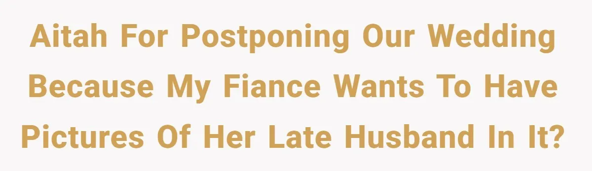 “You’re Jealous He’s Dead”: Widow Blames Fiancé for Rejecting Her Extreme Wedding Memorial AITAH for postponing our wedding because my fiance wants to have pictures of her late husband in it?