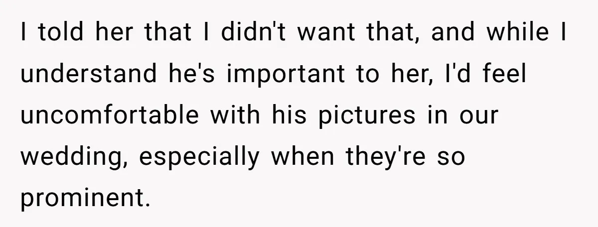 “You’re Jealous He’s Dead”: Widow Blames Fiancé for Rejecting Her Extreme Wedding Memorial I told her that I didn't want that, and while I understand he's important to her, I'd feel uncomfortable with his pictures in our wedding, especially when they're so prominent.