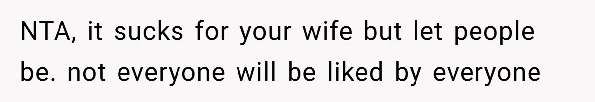 Husband Tells Wife Her MIL Will “Never Love Her” And To Stop Trying, Marriage Blows Up NTA, it sucks for your wife but let people be. not everyone will be liked by everyone