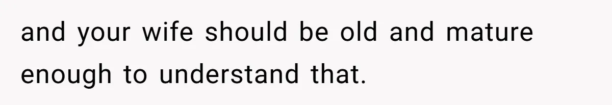 Husband Tells Wife Her MIL Will “Never Love Her” And To Stop Trying, Marriage Blows Up and your wife should be old and mature enough to understand that.